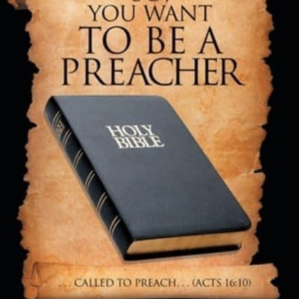 So, You Want to Be a Preacher: . . . Called to