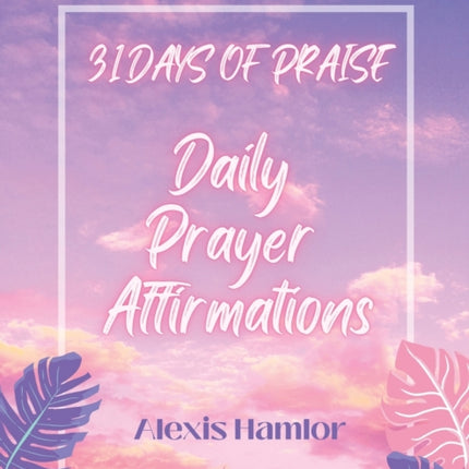 31 Days of Praise Daily Prayer Affirmations: The Abc's of Faith: Special Edition Part II