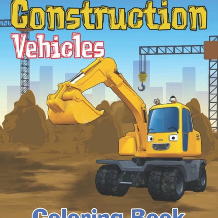 Construction Vehicles Coloring Book: Diggers, Dumpers, Cranes, Tractors, Bulldozers and Excavators and Trucks for Boys and Kids