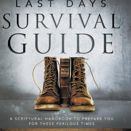 Last Days Survival Guide: A Scriptural Handbook to Prepare You for These Perilous Times