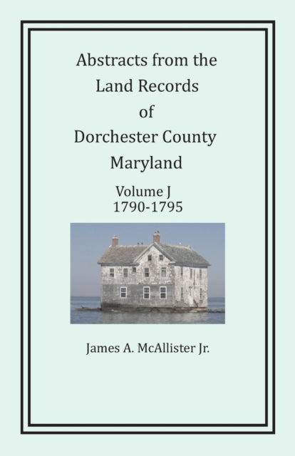 Abstracts from the Land Records of Dorchester County, Maryland, Volume J: 1790-1795