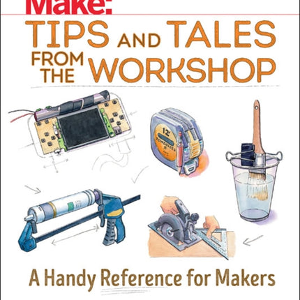 Make: Tips and Tales from the Workshop: A Handy Reference for Makers