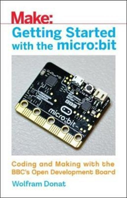 Getting Started with the Micro: Bit: Coding and Making with the BBC's Open Development Board