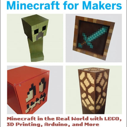 Minecraft for Makers: Minecraft in the Real World with LEGO, 3D Printing, Arduino, and More!