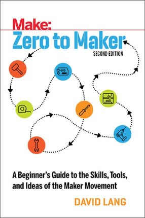 Zero to Maker 2e: A Beginner's Guide to the Skills, Tools, and Ideas of the Maker Movement