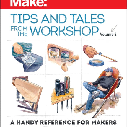 Make - Tips and Tales from the Workshop Volume 2: A Handy Reference for Makers