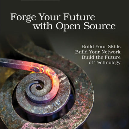 Forge Your Future with Open Source: Build Your Skills. Build Your Network. Build the Future of Technology