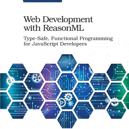 Web Development with ReasonML: Type-Safe, Functional Programming for JavaScript Developers