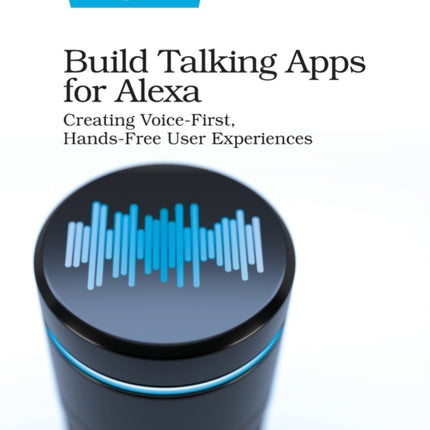 Build Talking Apps for Alexa: Creating Voice-First, Hands-Free User Experiences