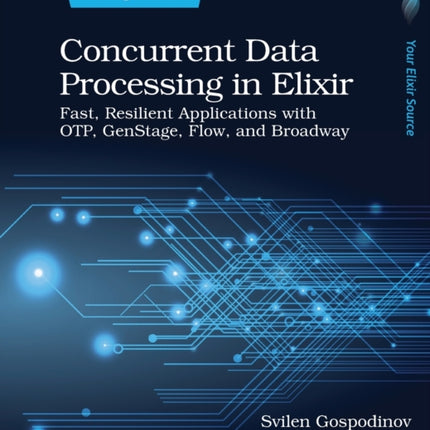 Concurrent Data Processing in Elixir: Fast, Resilient Applications with OTP, GenStage, Flow, and Broadway