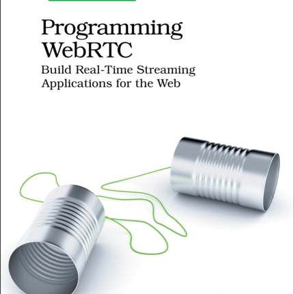 Programming WebRTC: Build Real-Time Streaming Applications for the Web