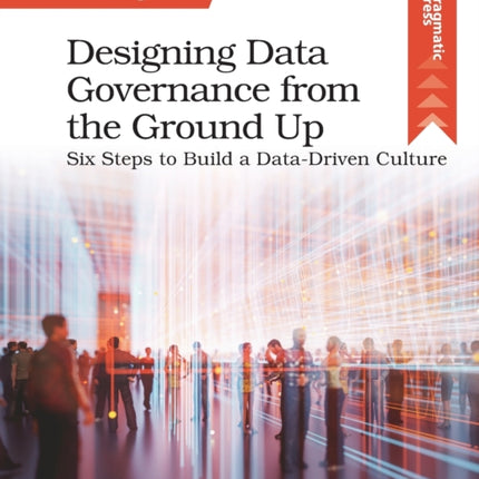 Designing Data Governance from the Ground Up: Six Steps to Build a Data-Driven Culture