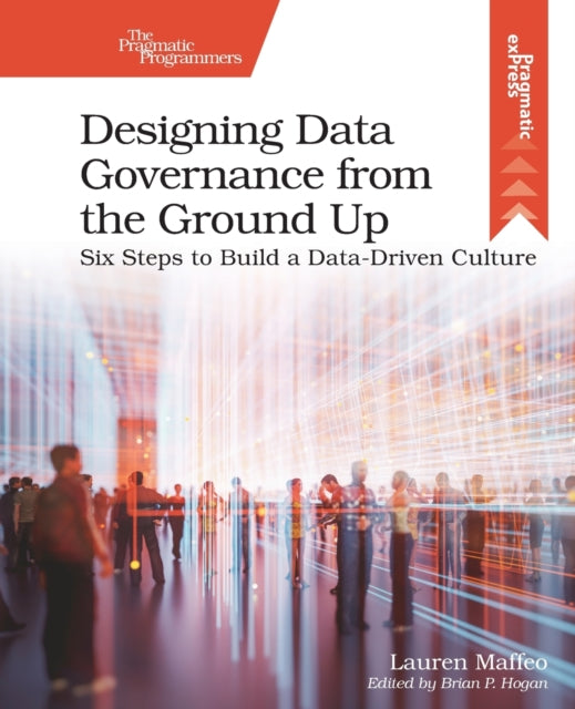 Designing Data Governance from the Ground Up: Six Steps to Build a Data-Driven Culture