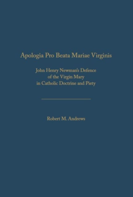 Apologia Pro Beata Maria Virgine: John Henry Newman’s Defence of the Virgin Mary in  Catholic Doctrine and Piety