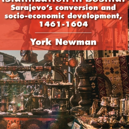 Islamization in Bosnia: Sarajevo’s Conversion and Socio-Economic Development, 1461-1604