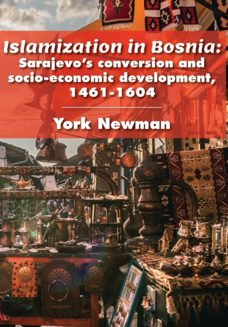 Islamization in Bosnia: Sarajevo’s Conversion and Socio-Economic Development, 1461-1604