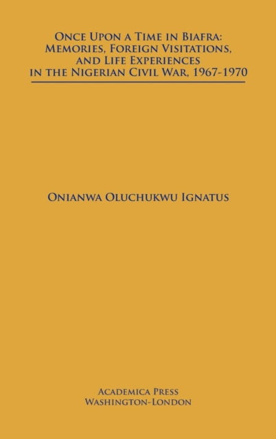 Once Upon a Time in Biafra: Memories, Foreign Visitations and Life Experiences in the Nigerian Civil War, 1967-1970