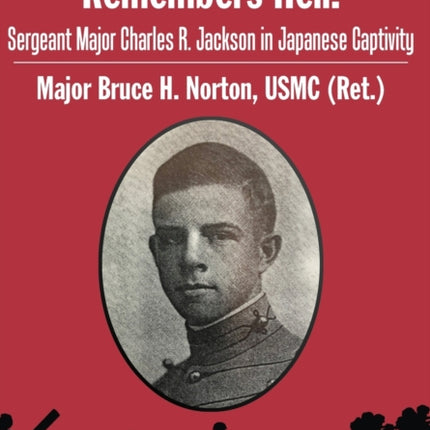 A Marine POW Remembers Hell: Sergeant Major Charles R. Jackson in Japanese Captivity