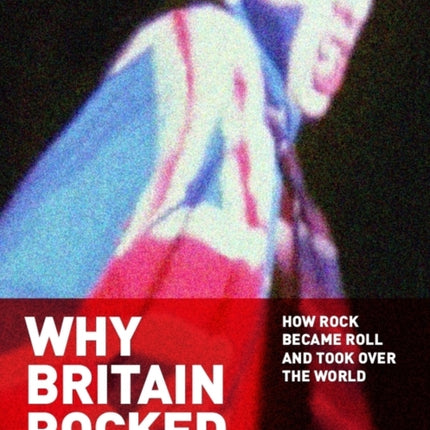 Why Britain Rocked: How Rock Became Roll and Took