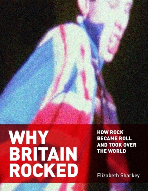 Why Britain Rocked: How Rock Became Roll and Took