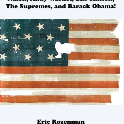 From Elvis to Trump, Eyewitness to the Unraveling: Co-Starring Richard Nixon, Andy Warhol, Bill Clinton, The Supremes, and Barack Obama!