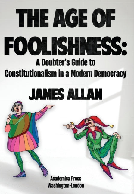 The Age of Foolishness: A Doubter's Guide to Constitutionalism in a Modern Democracy