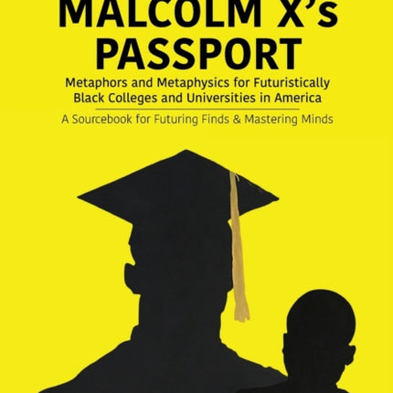 Malcolm X's Passport: Metaphors and Metaphysics for Futuristically Black Colleges and Universities in America, A Sourcebook for Futuring Finds & Mastering Minds