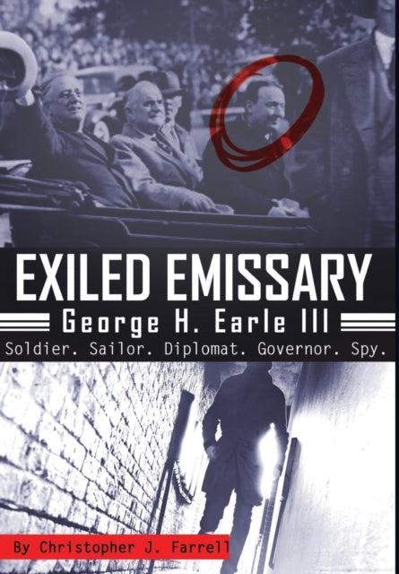 Exiled Emissary: George H. Earle, III – Soldier, Sailor, Diplomat, Governor, Spy