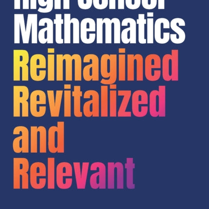 High School Mathematics Reimagined Revitalized and Relevant