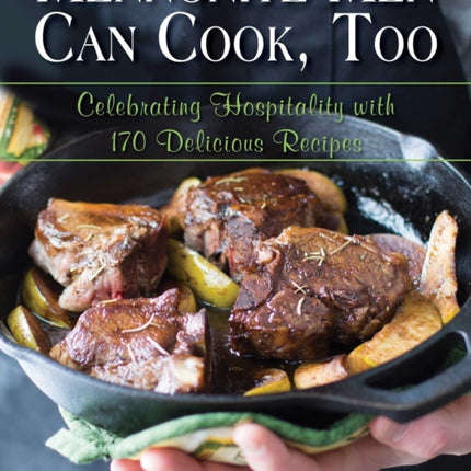 Mennonite Men Can Cook, Too: Celebrating Hospitality with 170 Delicious Recipes