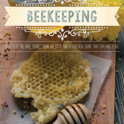 The Good Living Guide to Beekeeping: Secrets of the Hive, Stories from the Field, and a Practical Guide That Explains It All