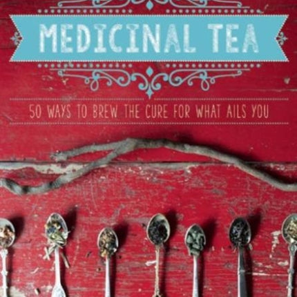 The Good Living Guide to Medicinal Tea: 50 Ways to Brew the Cure for What Ails You