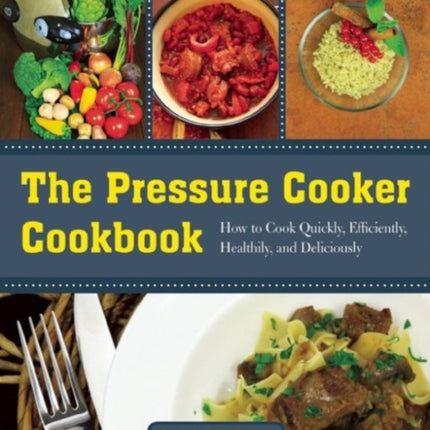 The Pressure Cooker Cookbook: How to Cook Quickly, Efficiently, Healthily, and Deliciously