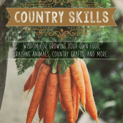 The Good Living Guide to Country Skills: Wisdom for Growing Your Own Food, Raising Animals, Canning and Fermenting, and More