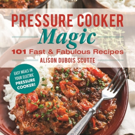 Pressure Cooker Magic: 101 Fast & Fabulous Recipes