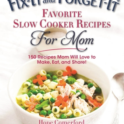 Fix-It and Forget-It Favorite Slow Cooker Recipes for Mom: 150 Recipes Mom Will Love to Make, Eat, and Share!