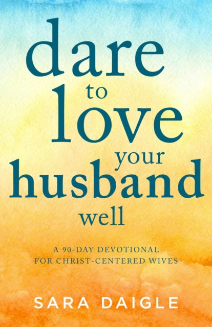 Dare to Love Your Husband Well: A 90-Day Devotional for Christ-Centered Wives