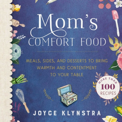 Mom's Comfort Food: Meals, Sides, and Desserts to Bring Warmth and Contentment to Your Table