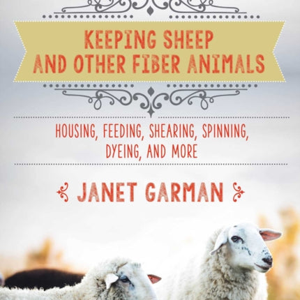 The Good Living Guide to Keeping Sheep and Other Fiber Animals: Housing, Feeding, Shearing, Spinning, Dyeing, and More: Raising Fiber Animals and Shearing, Carding, Spinning, and Dyeing Wool