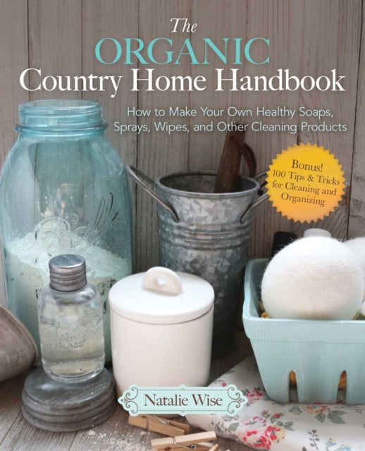 The Organic Country Home Handbook: How to Make Your Own Healthy Soaps, Sprays, Wipes, and Other Cleaning Products