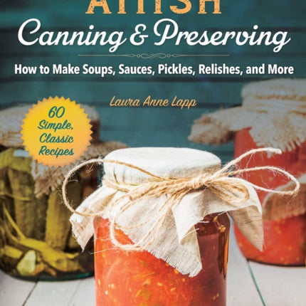 Amish Canning & Preserving: How to Make Soups, Sauces, Pickles, Relishes, and More