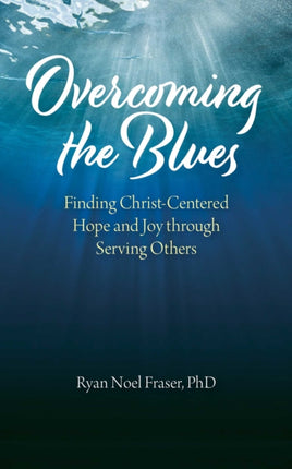 Overcoming the Blues Finding ChristCentered Hope and Joy through Serving Others