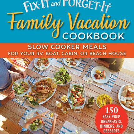 Fix-It and Forget-It Family Vacation Cookbook: Slow Cooker Meals for Your RV, Boat, Cabin, or Beach House