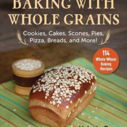 Baking with Whole Grains: Cookies, Cakes, Scones, Pies, Pizza, Breads, and More!