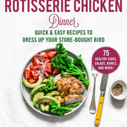 The All-American Rotisserie Chicken Dinner: Quick & Easy Recipes to Dress Up Your Store-Bought Bird