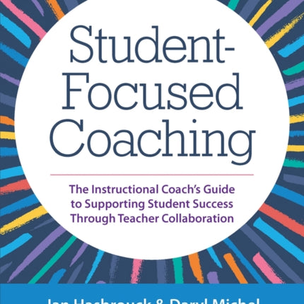 Student-Focused Coaching: The Instructional Coach's Guide to Supporting Student Success through Teacher Collaboration