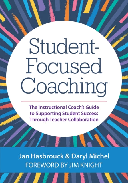 Student-Focused Coaching: The Instructional Coach's Guide to Supporting Student Success through Teacher Collaboration