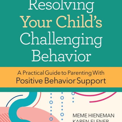 Resolving Your Child's Challenging Behavior: A Practical Guide to Parenting With Positive Behavior Support