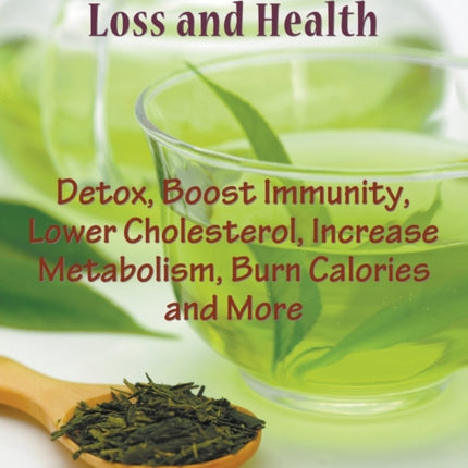 Green Tea for Weight Loss (Large Print): Detox, Boost Immunity, Lower Cholesterol, Increase Metabolism, Burn Calories and More