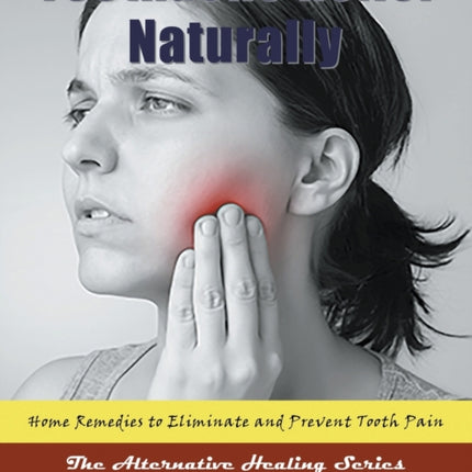 Toothache Relief Naturally: Home Remedies: to Eliminate and Prevent Tooth Pain (Large Print): The Alternative Healing Series